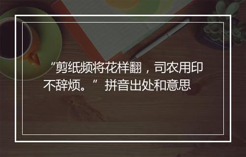 “剪纸频将花样翻，司农用印不辞烦。”拼音出处和意思