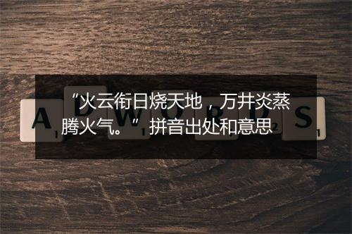 “火云衔日烧天地，万井炎蒸腾火气。”拼音出处和意思