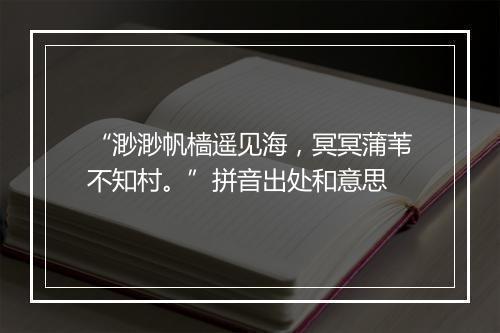 “渺渺帆樯遥见海，冥冥蒲苇不知村。”拼音出处和意思