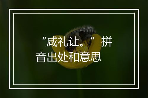 “咸礼让。”拼音出处和意思