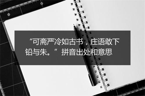 “可斋严冷如古书，庄语敢下铅与朱。”拼音出处和意思