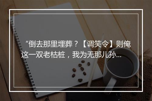 “倒去那里埋葬？【调笑令】则俺这一双老枯桩，我为无那儿孙不气长。”拼音出处和意思