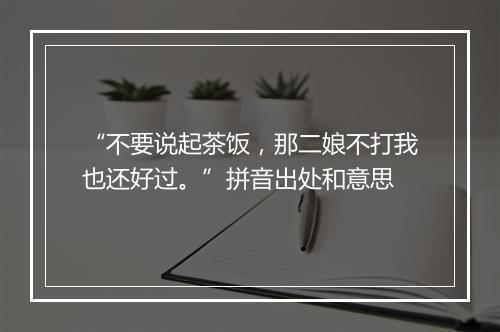 “不要说起茶饭，那二娘不打我也还好过。”拼音出处和意思