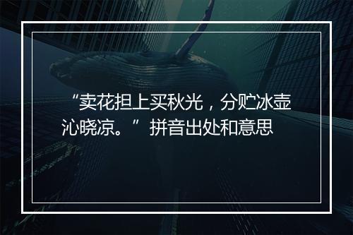 “卖花担上买秋光，分贮冰壶沁晓凉。”拼音出处和意思