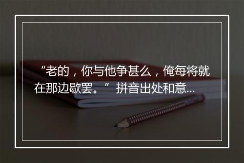 “老的，你与他争甚么，俺每将就在那边歇罢。”拼音出处和意思