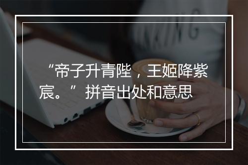 “帝子升青陛，王姬降紫宸。”拼音出处和意思