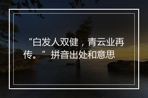 “白发人双健，青云业再传。”拼音出处和意思