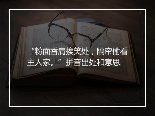 “粉面香肩挨笑处，隔帘偷看主人家。”拼音出处和意思