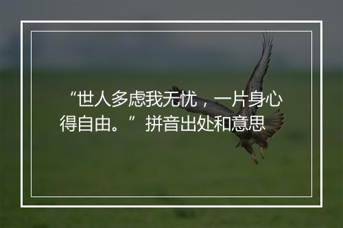 “世人多虑我无忧，一片身心得自由。”拼音出处和意思