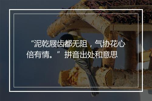 “泥乾屐齿都无阻，气协花心倍有情。”拼音出处和意思