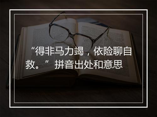 “得非马力竭，依险聊自救。”拼音出处和意思