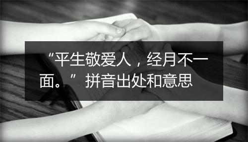 “平生敬爱人，经月不一面。”拼音出处和意思