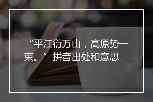 “平江衍万山，高原势一束。”拼音出处和意思