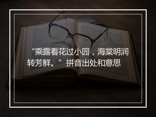 “乘露看花过小园，海棠明润转芳鲜。”拼音出处和意思