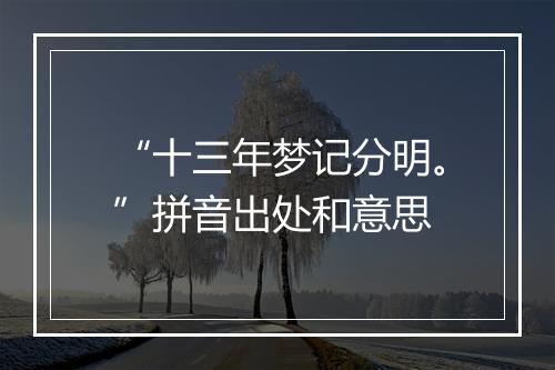 “十三年梦记分明。”拼音出处和意思