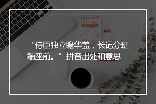 “侍臣独立瞻华盖，长记分班黼座前。”拼音出处和意思