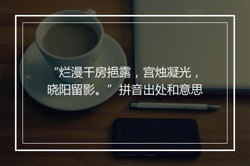 “烂漫千房挹露，宫烛凝光，晓阳留影。”拼音出处和意思