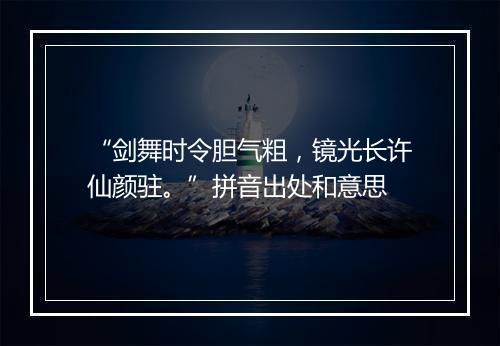 “剑舞时令胆气粗，镜光长许仙颜驻。”拼音出处和意思