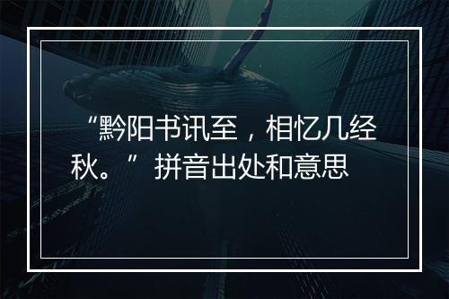 “黔阳书讯至，相忆几经秋。”拼音出处和意思