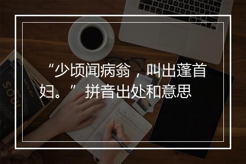 “少顷闻病翁，叫出蓬首妇。”拼音出处和意思