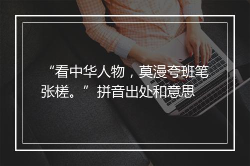 “看中华人物，莫漫夸班笔张槎。”拼音出处和意思