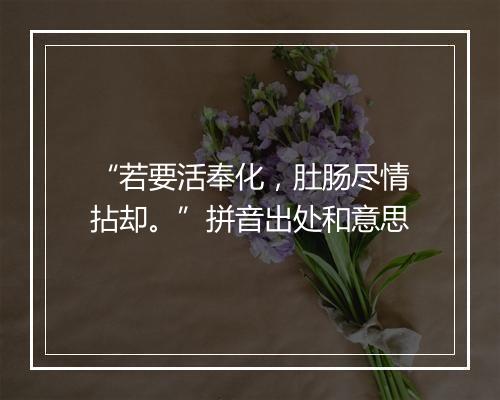 “若要活奉化，肚肠尽情拈却。”拼音出处和意思