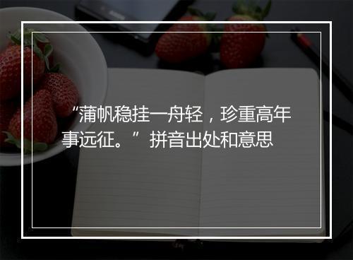 “蒲帆稳挂一舟轻，珍重高年事远征。”拼音出处和意思