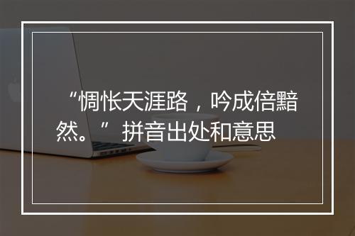 “惆怅天涯路，吟成倍黯然。”拼音出处和意思