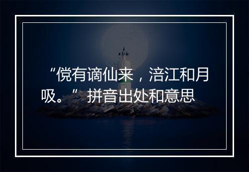 “傥有谪仙来，涪江和月吸。”拼音出处和意思