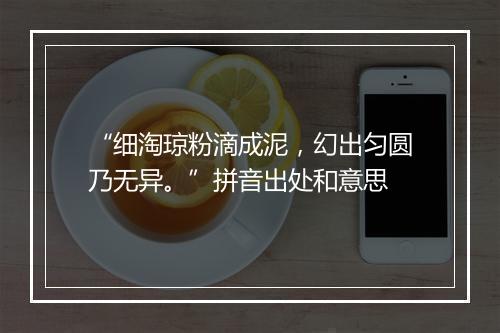 “细淘琼粉滴成泥，幻出匀圆乃无异。”拼音出处和意思