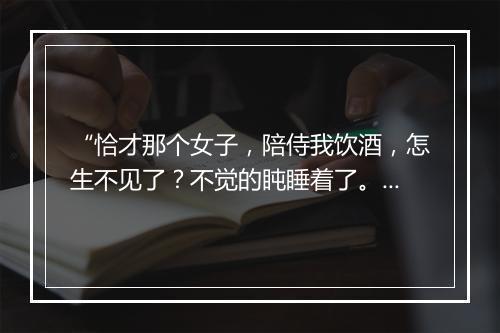 “恰才那个女子，陪侍我饮酒，怎生不见了？不觉的盹睡着了。”拼音出处和意思