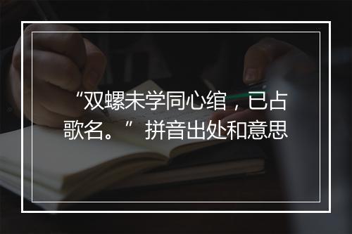 “双螺未学同心绾，已占歌名。”拼音出处和意思