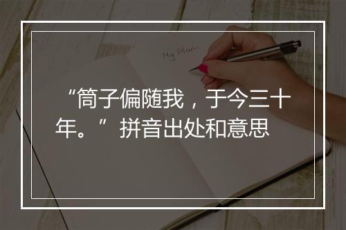 “筒子偏随我，于今三十年。”拼音出处和意思