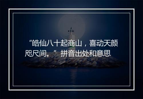 “皓仙八十起商山，喜动天颜咫尺间。”拼音出处和意思