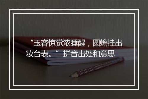 “玉容惊觉浓睡醒，圆蟾挂出妆台表。”拼音出处和意思