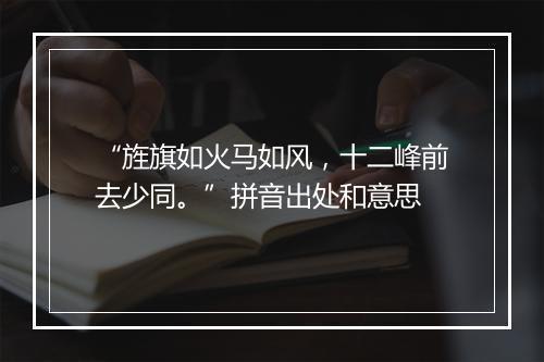 “旌旗如火马如风，十二峰前去少同。”拼音出处和意思