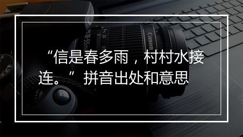 “信是春多雨，村村水接连。”拼音出处和意思