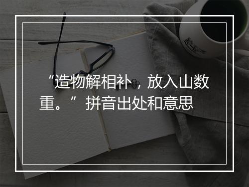 “造物解相补，放入山数重。”拼音出处和意思