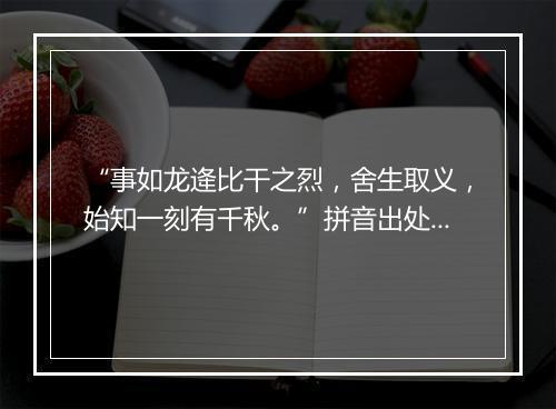 “事如龙逄比干之烈，舍生取义，始知一刻有千秋。”拼音出处和意思