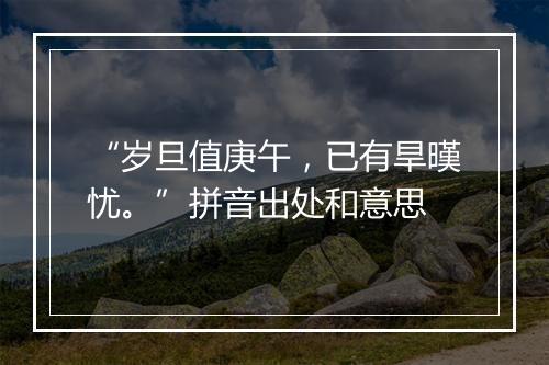 “岁旦值庚午，已有旱暵忧。”拼音出处和意思