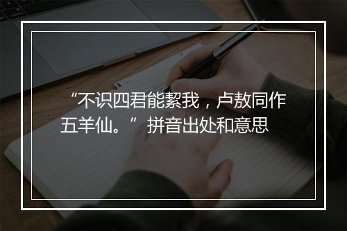 “不识四君能絜我，卢敖同作五羊仙。”拼音出处和意思