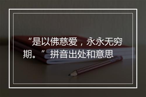 “是以佛慈爱，永永无穷期。”拼音出处和意思