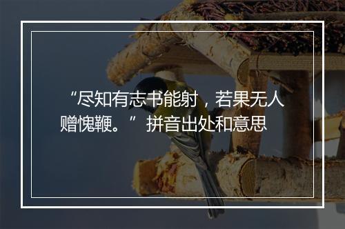 “尽知有志书能射，若果无人赠愧鞭。”拼音出处和意思