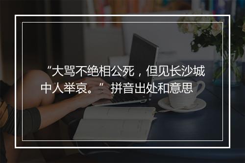 “大骂不绝相公死，但见长沙城中人举哀。”拼音出处和意思