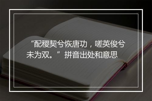 “配稷契兮恢唐功，嗟英俊兮未为双。”拼音出处和意思