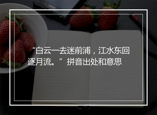 “白云一去迷前浦，江水东回逐月流。”拼音出处和意思