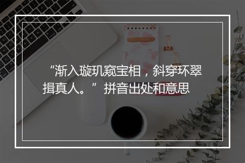 “渐入璇玑窥宝相，斜穿环翠揖真人。”拼音出处和意思