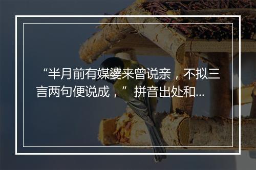 “半月前有媒婆来曾说亲，不拟三言两句便说成，”拼音出处和意思