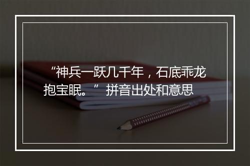 “神兵一跃几千年，石底乖龙抱宝眠。”拼音出处和意思