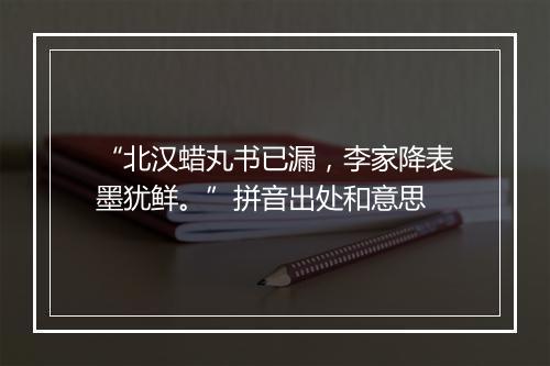 “北汉蜡丸书已漏，李家降表墨犹鲜。”拼音出处和意思